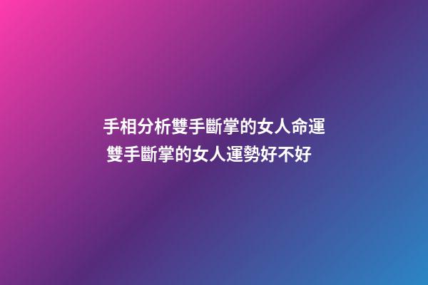 手相分析雙手斷掌的女人命運 雙手斷掌的女人運勢好不好